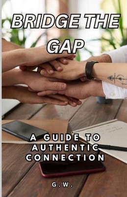 Bridge the Gap: A Guide to Authentic Connection by G.W. Paperback Book