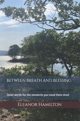 Between Breath and Blessing: Quiet words for the moments you need them most by E