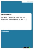 Die Wahl Rudolfs Von Habsburg Zum RöMisch-Deutschen KöNig Im Jahr 1273 (Buch)