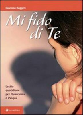 Mi fido di te. Lectio quotidiane per Quaresima e Pasqua - Ruggeri Giacomo