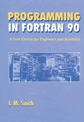 Programming in Fortran 90: A First Course for Engineers and Scientists by I.M. S
