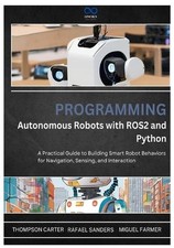 Programming Autonomous Robots with ROS2 and Python: A Practical Guide to Buildin