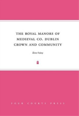 Aine Foley The Royal Manors of Medieval Co. Dublin (Hardback)