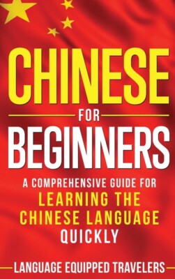 Chinese For Beginners: A Comprehensive Guide For Learning The Chinese Langu...