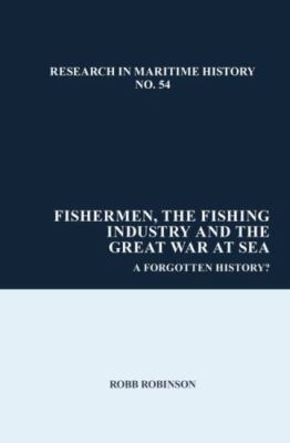Fishermen, the Fishing Industry and the Great War at Sea: A Forgotten History? (