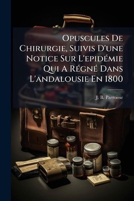 Opuscules De Chirurgie, Suivis D'une Notice Sur L'epid(c)mie Qui A R(c)gn(c) Dan