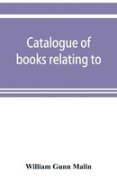 William Gunn Malin | Catalogue Of Books Relating To, Or Illustrating The...