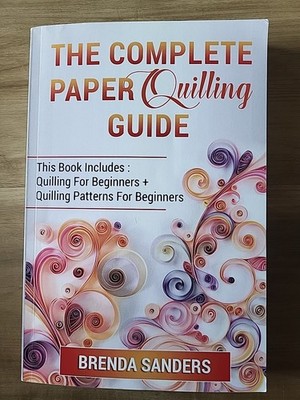 The Complete Paper Quilling Guide: This Book Includes: Quilling For Beginner...