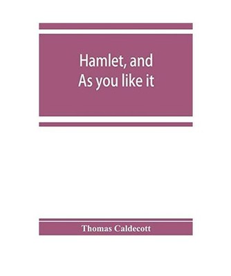 Hamlet, and As you like it. A specimen of an edition of Shakespeare, Thomas Cald
