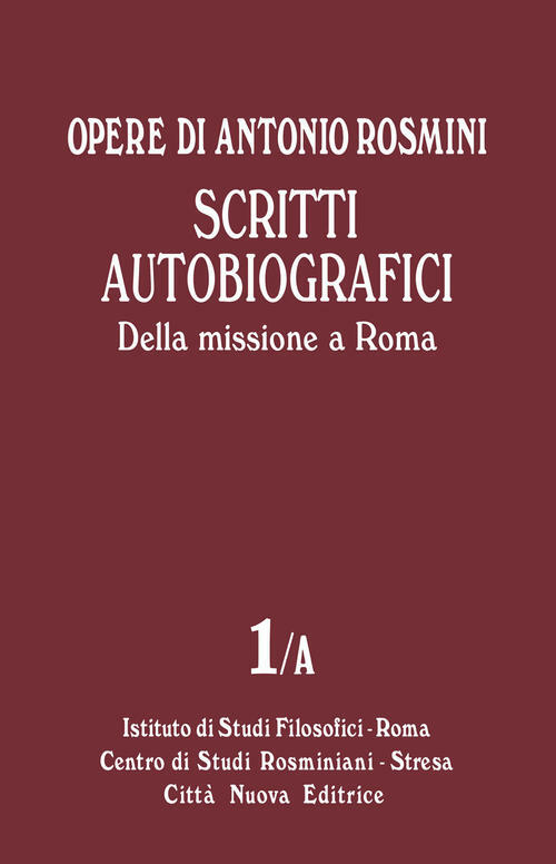 Opere. Vol. 1A: Scritti Autobiografici. Della Missione A Roma. Antonio Rosmin