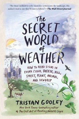 The Secret World of Weather: How to Read Signs in Every Cloud, Breeze, Hill, Str