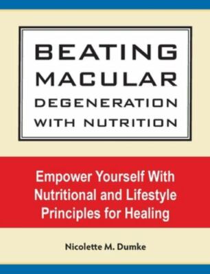 Beating Macular Degeneration With Nutrition: Empower Yourself With Nutritional a