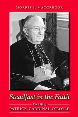 Steadfast in the Faith: The Life of Patrick Cardinal O'Boyle by Morris J. MacGre