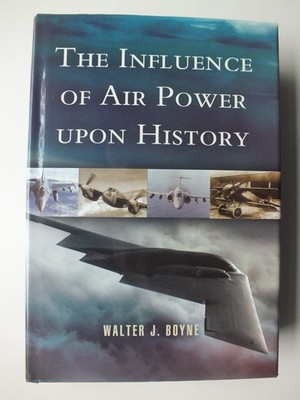The Influence of Air Power upon History by Walter J. Boyne