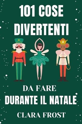101 Cose Divertenti Da Fare Durante Il Natale: Attivit? festive per famiglie, co
