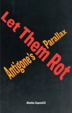 Let Them Rot : Antigone’s Parallax, Hardcover by Zupancic, Alenka, Brand New,...