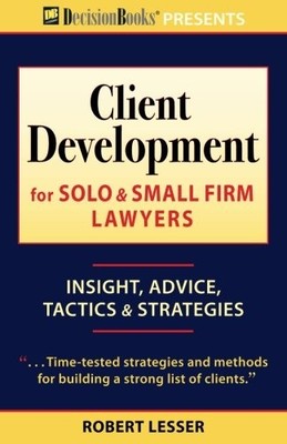 CLIENT DEVELOPMENT FOR SOLO & SMALL FIRM LAWYERS: INSIGHT, By Robert Lesser NEW