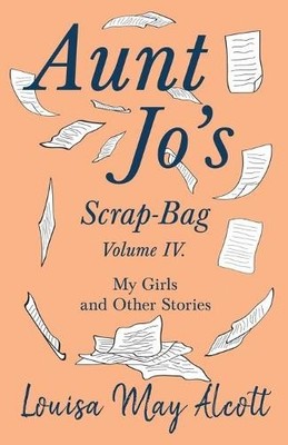Louisa May Alco Aunt Jo's Scrap-Bag, Volume IV;My Girls, and Other (Taschenbuch)