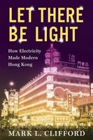 Let There Be Light | How Electricity Made Modern Hong Kong | Mark Clifford