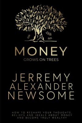 Money Grows on Trees:  How to reshape your thoughts, beliefs and ideals... 