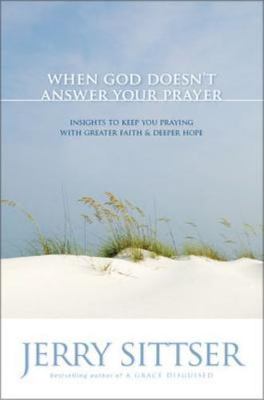 When God Doesn't Answer Your Prayer: Insights to Keep You Praying with Greater F