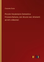 Piccolo Vocabolario Domestico Friulano-Italiano, Con Alcune Voci Attenenti Ad Ar