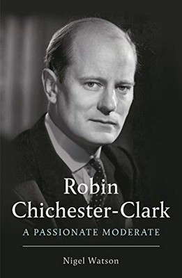 Robin Chichester-Clark: A Passionate Moderate by Nigel Watson NEW BOOK