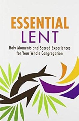 Essential Lent: Holy Moments and Sacred Experiences for Your Whol