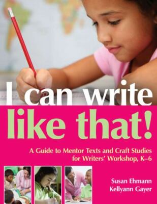 I Can Write Like That! : A Guide to Mentor Texts and Craft Studies for ...