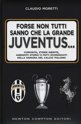Forse non tutti sanno che la grande Juventus... Curiosità, storie inedite, anedd