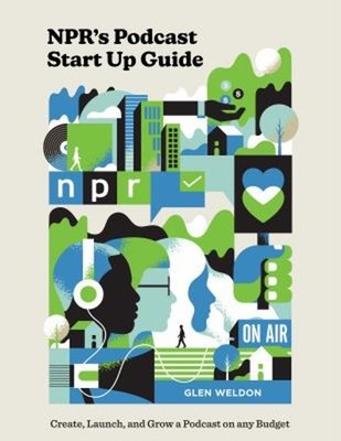 NPR's Podcast Start up Guide : Create, Launch, and Grow a Podcast