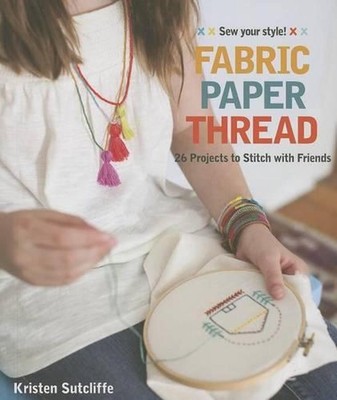 Fabric Paper Thread: 26 Projects to Sew & Embellish o 25 Embroidery Stitches by 