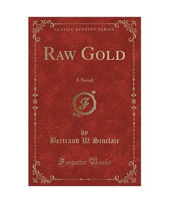Raw Gold: A Novel [Classic Reprint]: A Novel [Classic Reprint], Bertrand W. Sinc