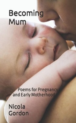 Becoming Mum: Poems for Pregnancy & Early Motherhood by Nicola Gordon Paperback