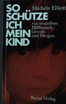 So schütze ich mein Kind vor sexuellem Missbrauch, Gewalt und Drogen. Elliott, M