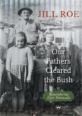 Our Fathers Cleared the Bush: Remembering Eyre Peninsula (Paperback or Softback)