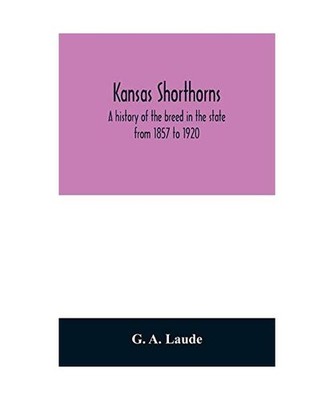 Kansas shorthorns; a history of the breed in the state from 1857 to 1920, G. A. 