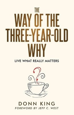 The Way of the Three-Year-Old Why: Live What Really Matters by Donn King Paperba