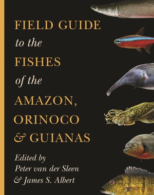 Field Guide to the Fishes of the Amazon, Orinoco, and Guianas | Sleen (u. a.)
