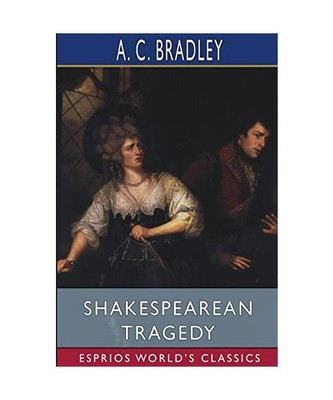 Shakespearean Tragedy [Esprios Classics]: Lectures on Hamlet, Othello, King Lear