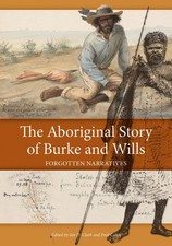 The Aboriginal Story of Burke and Wills: Forgotten Narratives by Ian D. Clark (E
