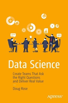 Data Science: Create Teams That Ask the Right Questions and Deliver Real Val...