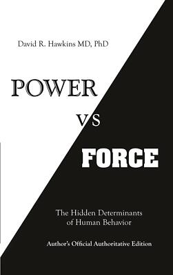 Power vs. Force: The Hidden Determinants of Human Behaviour by David R. Hawkins