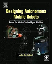 DESIGNING AUTONOMOUS MOBILE ROBOTS: INSIDE THE MIND OF AN By John M. Holland