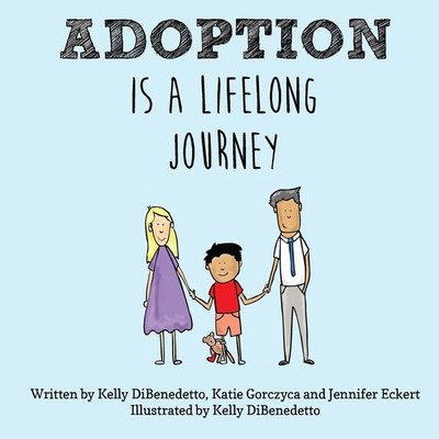 Adoption Is a Lifelong Journey DiBenedetto, Kelly|Gorczyca, Katie|Eckert, Je...