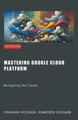 Mastering Google Cloud Platform: Navigating the Clouds by Kameron Hussain Paperb