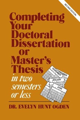 Complete Your Dissertation or Thesis in Two Semesters or Less by Evelyn Ogden Ogden