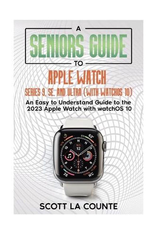 A Seniors Guide to Apple Watch Series 9, SE, and Ultra (With watchOS 10): An Eas