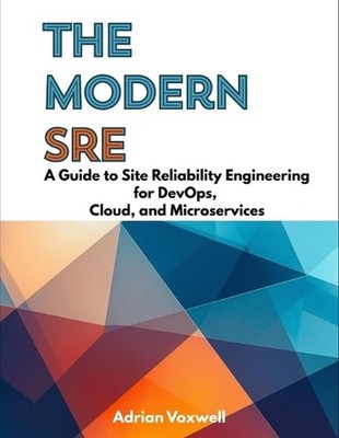 The Modern SRE: A Guide to Site Reliability Engineering for DevOps, Cloud, and M