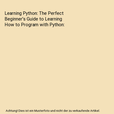 Learning Python: The Perfect Beginner's Guide to Learning How to Program with Py